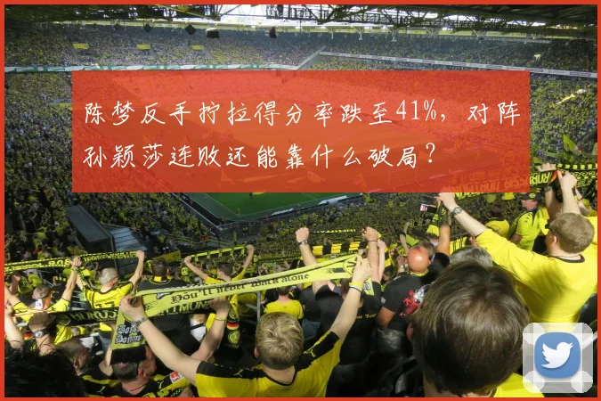 陈梦反手拧拉得分率跌至41%,对阵孙颖莎连败还能靠什么破局?