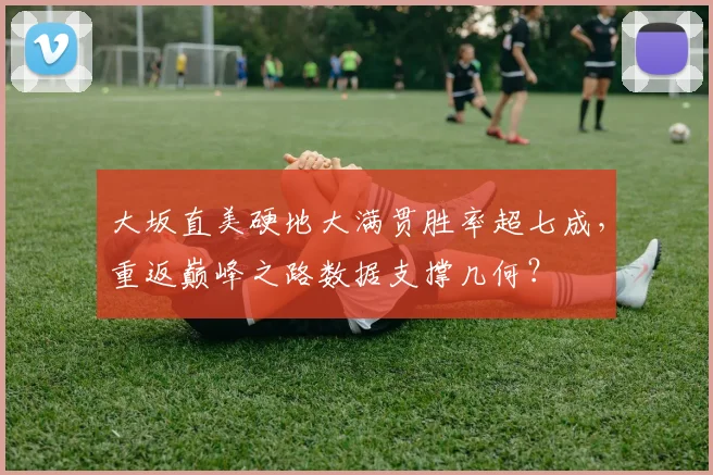大坂直美硬地大满贯胜率超七成,重返巅峰之路数据支撑几何?