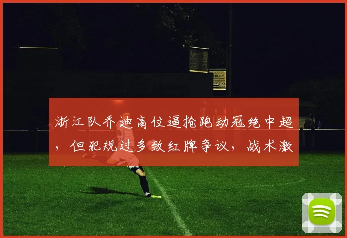 浙江队乔迪高位逼抢跑动冠绝中超,但犯规过多致红牌争议,战术激进引风险